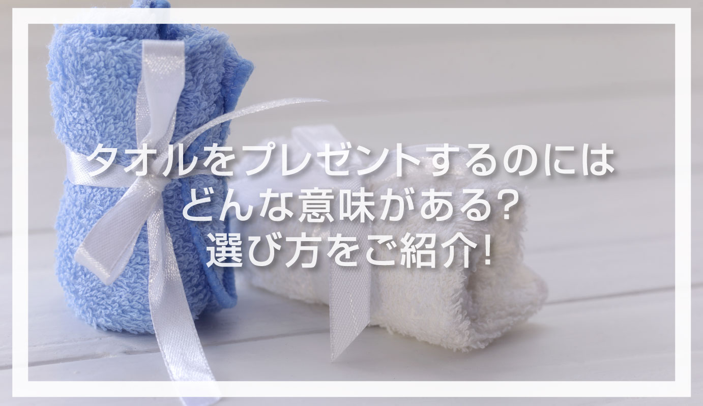タオルをプレゼントするのにはどんな意味がある？選び方をご紹介！ | クラTジャパン-オフィシャルブログ