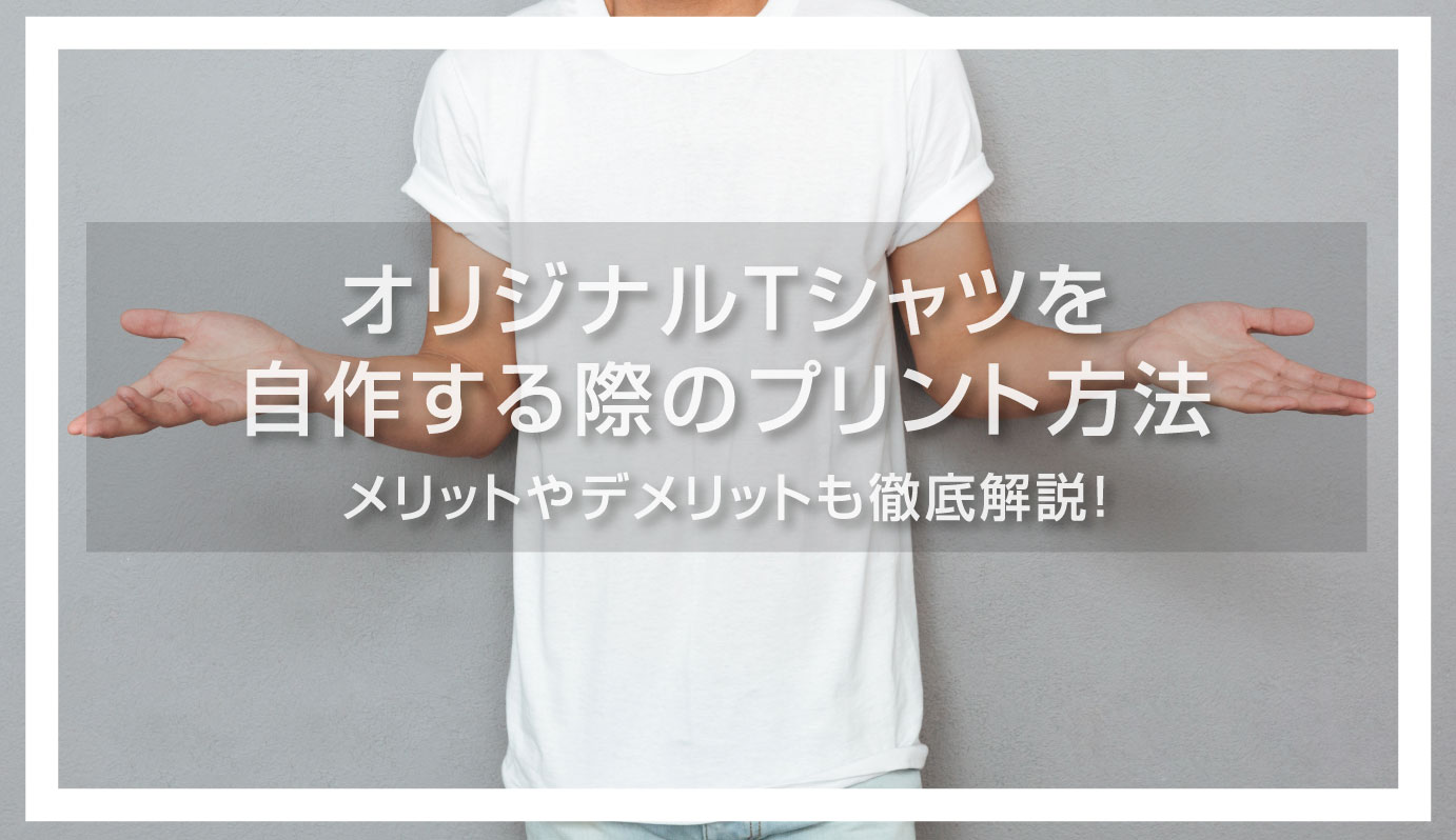 オリジナルTシャツを自作するときのプリント方法は？メリットや