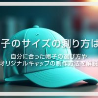 帽子のサイズの測り方は？自分に合った帽子の選び方やオリジナルキャップの制作方法を解説