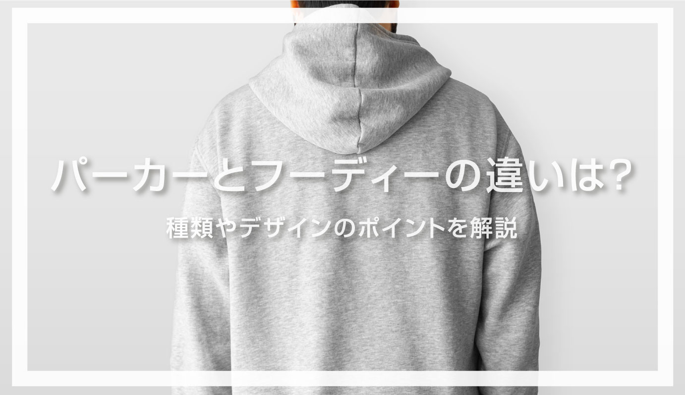 パーカーとフーディーの違いは？種類やデザインのポイントを解説 