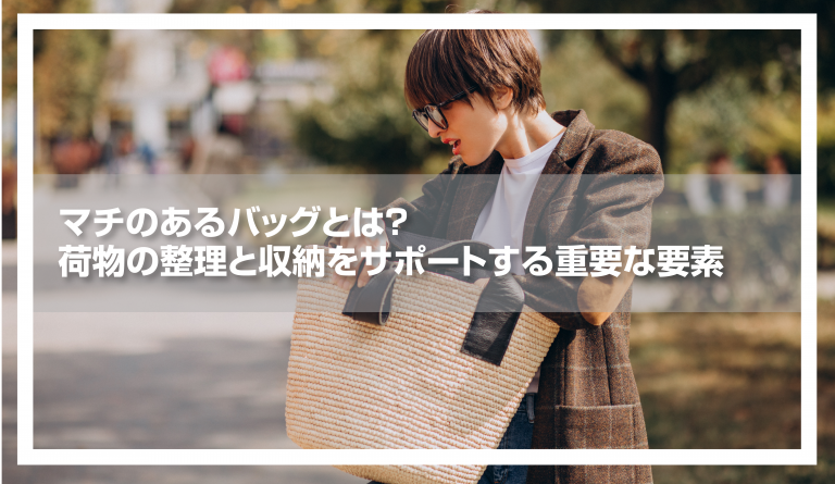 マチのあるバッグとは?荷物の整理と収納をサポートする重要な要素 | クラTジャパン-オフィシャルブログ
