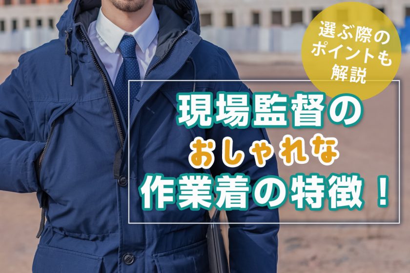 現場監督のおしゃれな作業着の特徴！選ぶ際のポイントも解説