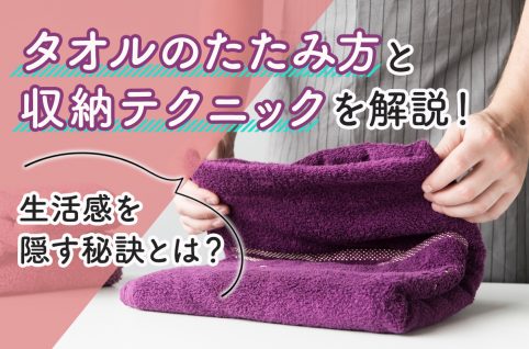 タオルのたたみ方と収納テクニックを解説！生活感を隠す秘訣とは？