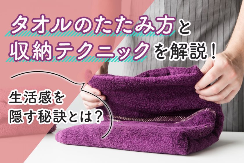 タオルのたたみ方と収納テクニックを解説！生活感を隠す秘訣とは？