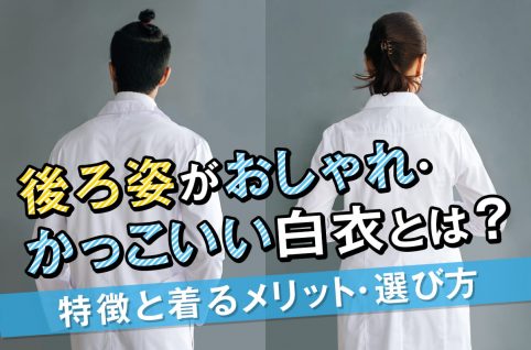 後ろ姿がおしゃれ・かっこいい白衣とは？特徴と着るメリット・選び方