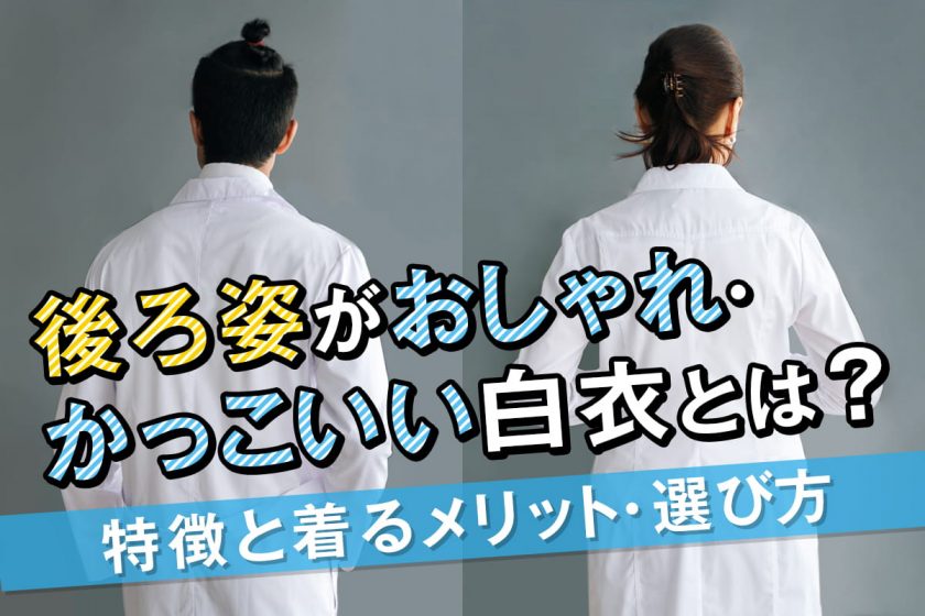 後ろ姿がおしゃれ・かっこいい白衣とは？特徴と着るメリット・選び方