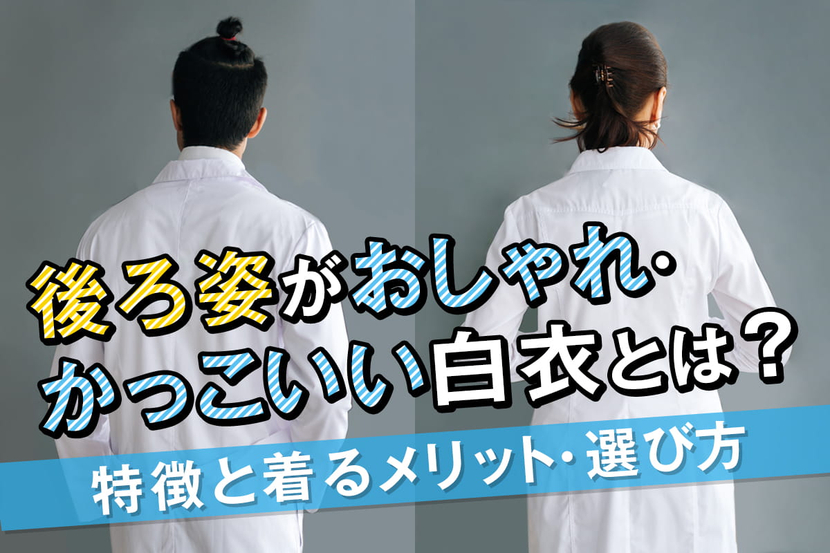 後ろ姿がおしゃれ・かっこいい白衣とは？特徴と着るメリット・選び方  