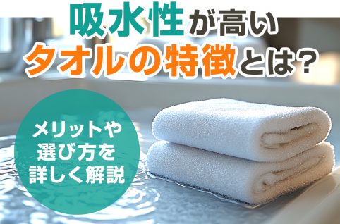 吸水性が高いタオルの特徴とは？メリットや選び方を詳しく解説