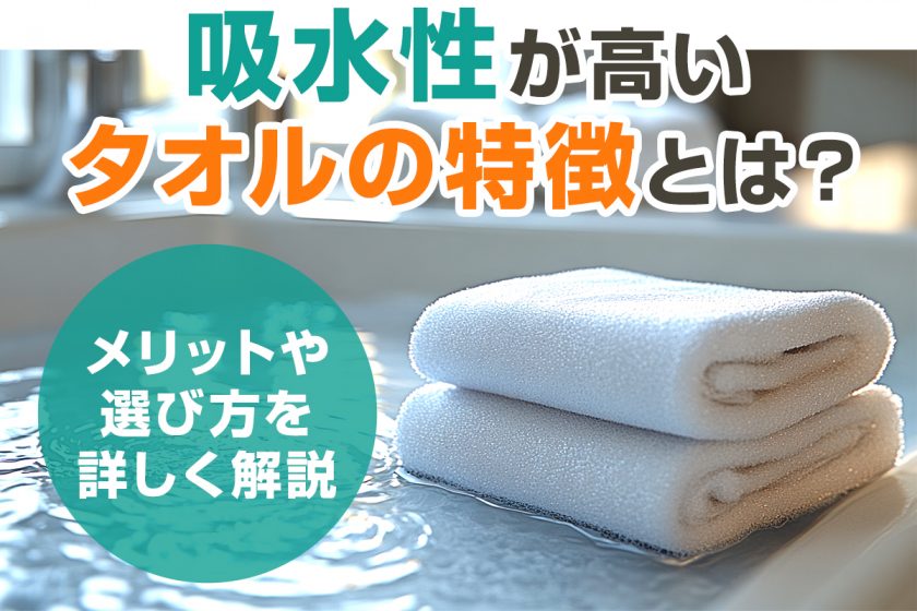 吸水性が高いタオルの特徴とは？メリットや選び方を詳しく解説