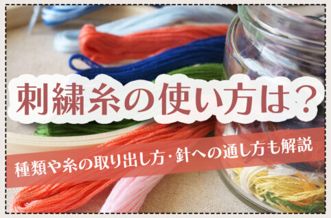 刺繍糸の使い方は？種類や糸の取り出し方・針への通し方も解説