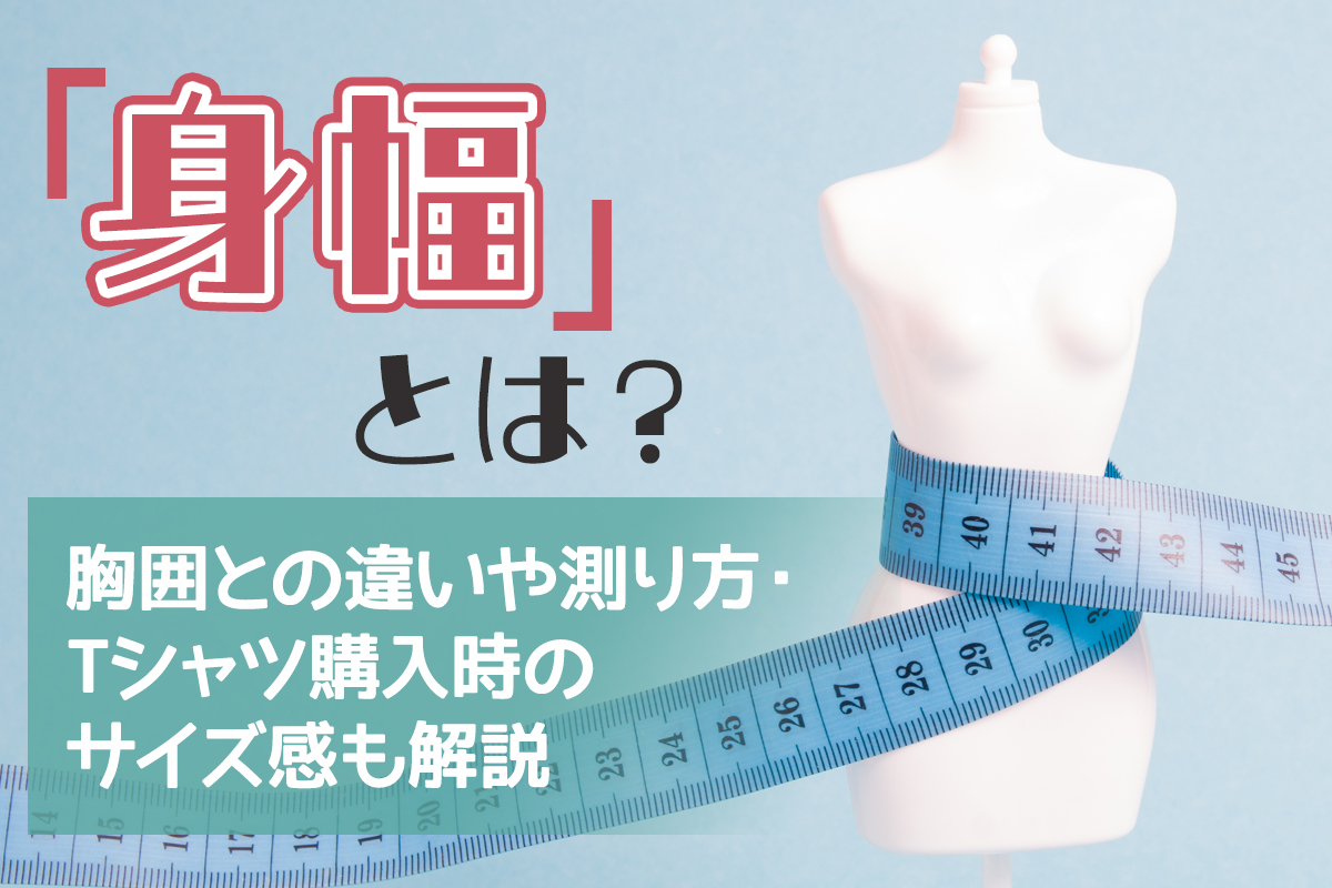 身幅とは？胸囲との違いや測り方・Tシャツ購入時のサイズ感も解説 