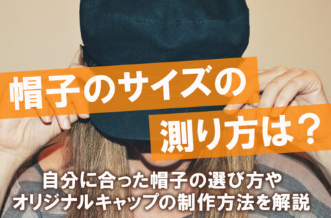 帽子のサイズの測り方は？自分に合った帽子の選び方やオリジナルキャップの制作方法を解説