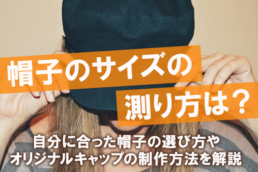帽子のサイズの測り方は？自分に合った帽子の選び方やオリジナルキャップの制作方法を解説