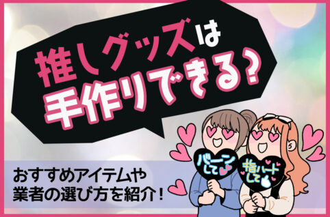 推しグッズは手作りできる？おすすめアイテムや業者の選び方を紹介！