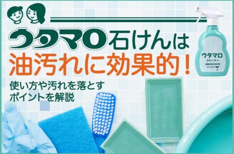 ウタマロ石鹸は油汚れに効果的！使い方や汚れを落とすポイントを解説