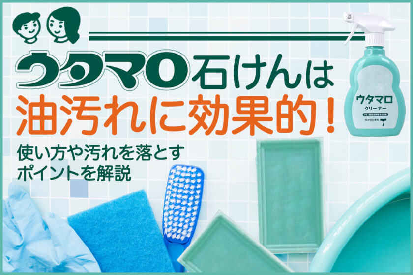 ウタマロ石鹸は油汚れに効果的!使い方や汚れを落とすポイントを解説