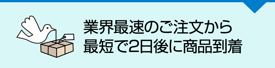 業界最速！商品のお届け最短2日後