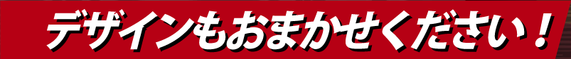 デザインもおまかせください!
