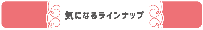 気になるラインナップ