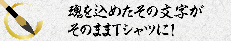 魂を込めたその文字がそのままTシャツに!