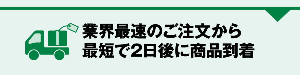 業界最速のご注文から最短で2日後に商品到着