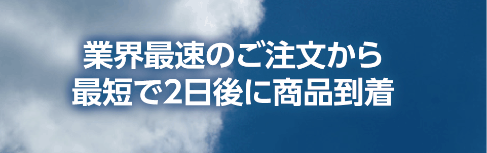 業界最速！商品のお届け最短2日後