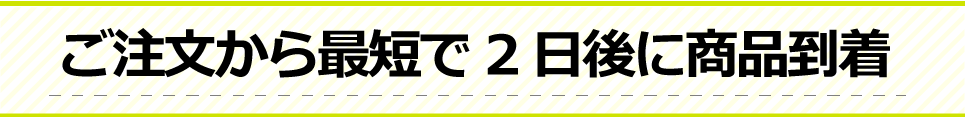 ご注文から最短2日後に商品到着