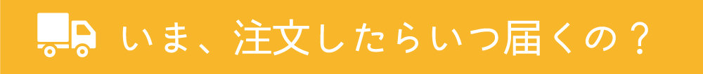 いま、注文したらいつ届くの？