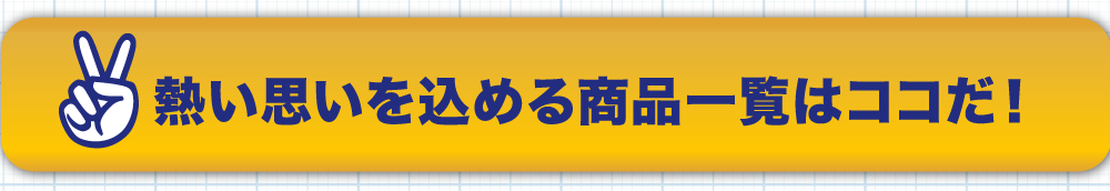 熱い思いを込める商品一覧はココだ！