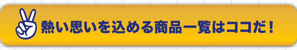 熱い思いを込める商品一覧はココだ!