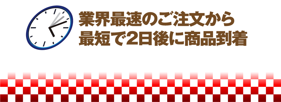 業界最速のご注文から最短で2日後に商品到着