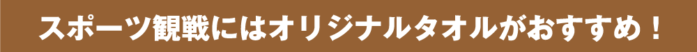 スポーツ観戦にはオリジナルタオルがおすすめ!