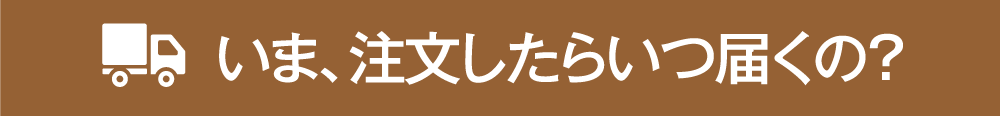 いま、注文したらいつ届くの?