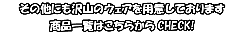 その他にも沢山のウェアを用意しております商品一覧はこちらからCHECK!