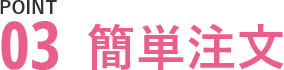 POINT03簡単注文