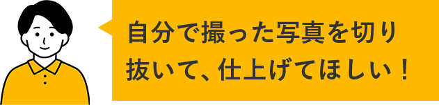 自分で撮った写真を切り抜いて、仕上げてほしい!