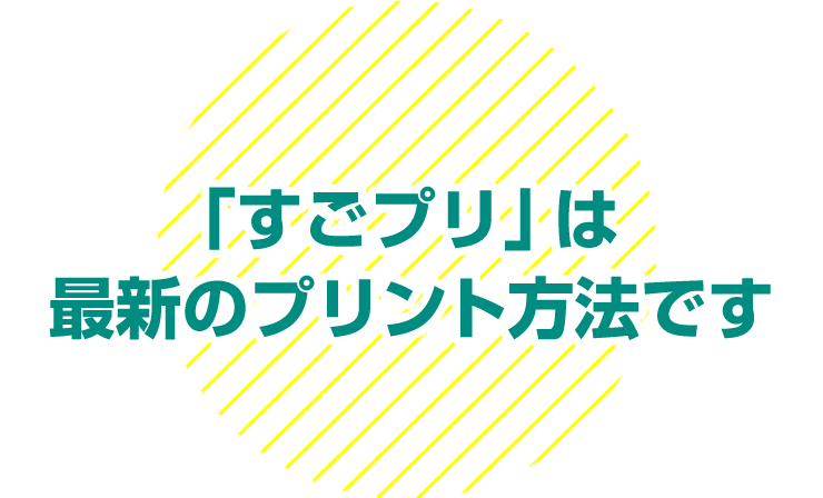 「すごプリ」は最新のプリント方法です