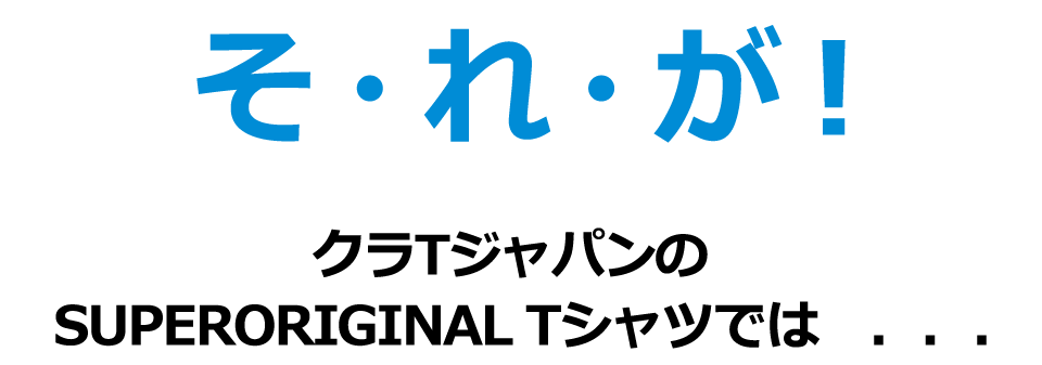 そ・れ・が！クラTジャパンのSUPERORIGINAL Tシャツでは…